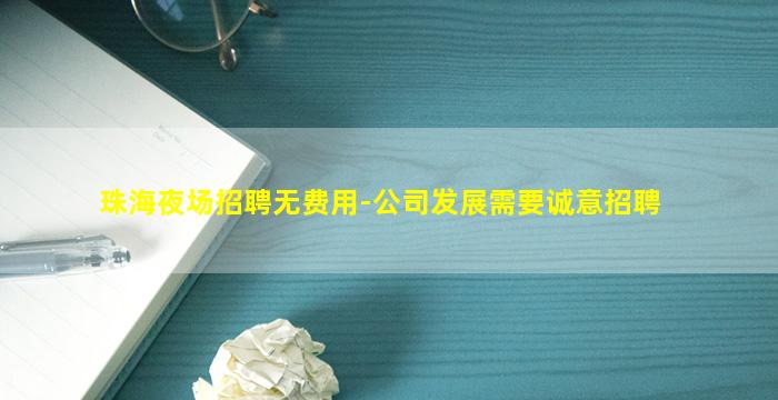 珠海夜场招聘无费用-公司发展需要诚意招聘